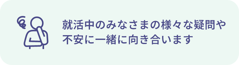 就活中のみなさまの様々な疑問や不安に一緒に向き合います